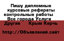 Пишу дипломные курсовые рефераты контрольные работы  - Все города Услуги » Другие   . Крым,Керчь